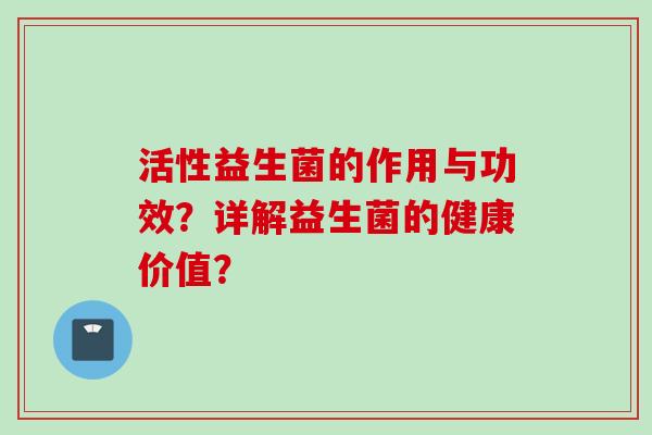 活性益生菌的作用与功效？详解益生菌的健康价值？