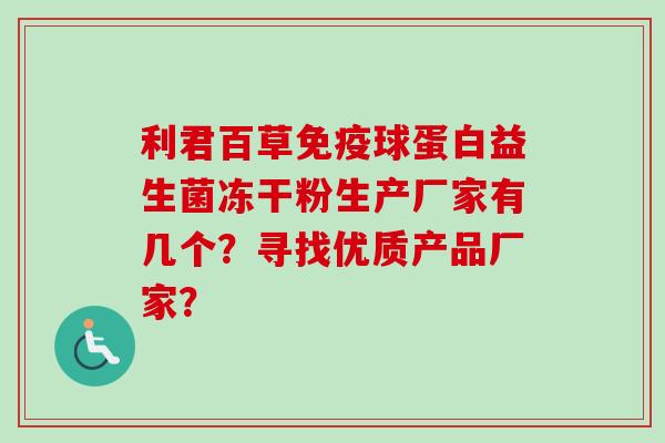 利君百草球蛋白益生菌冻干粉生产厂家有几个？寻找优质产品厂家？