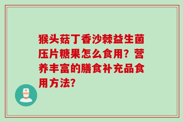 猴头菇丁香沙棘益生菌压片糖果怎么食用？营养丰富的膳食补充品食用方法？