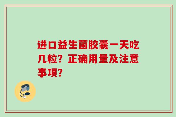 进口益生菌胶囊一天吃几粒？正确用量及注意事项？