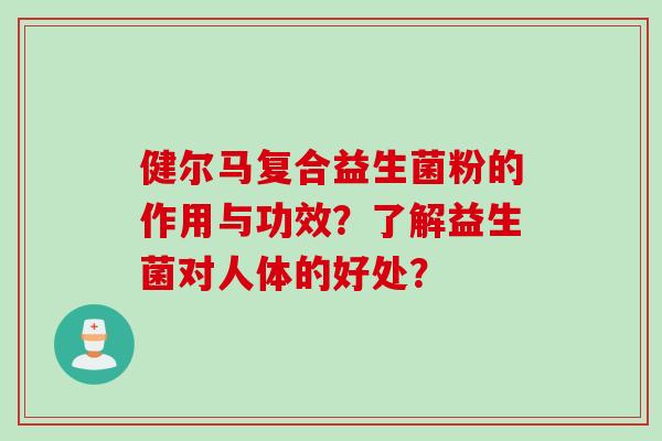 健尔马复合益生菌粉的作用与功效？了解益生菌对人体的好处？