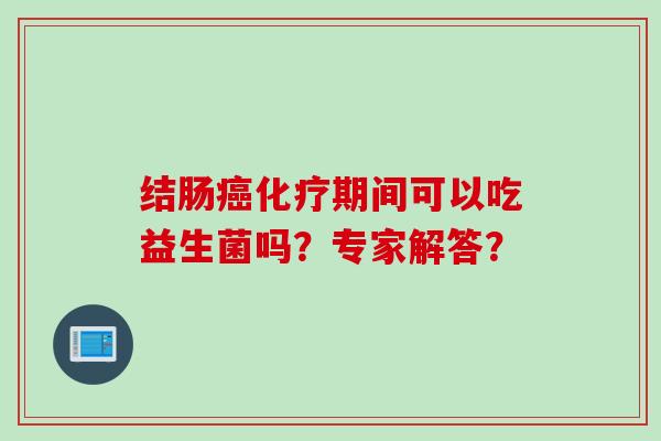 结肠期间可以吃益生菌吗？专家解答？
