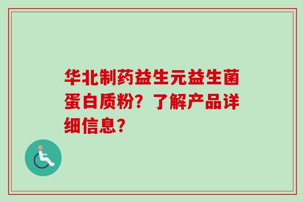 华北制药益生元益生菌蛋白质粉？了解产品详细信息？