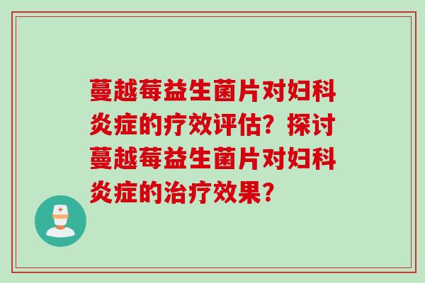 蔓越莓益生菌片对的疗效评估？探讨蔓越莓益生菌片对的效果？