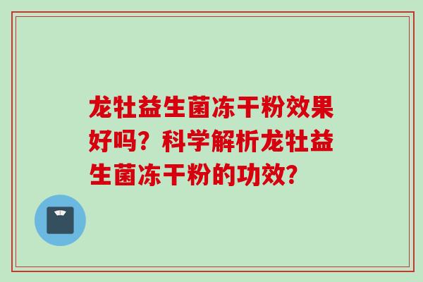 龙牡益生菌冻干粉效果好吗？科学解析龙牡益生菌冻干粉的功效？