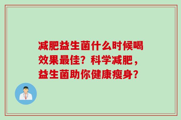 益生菌什么时候喝效果佳？科学，益生菌助你健康瘦身？