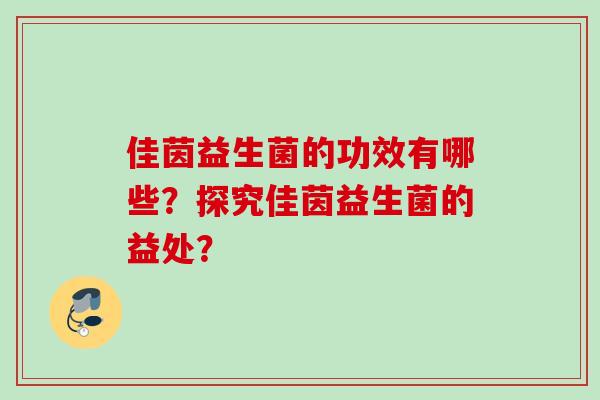 佳茵益生菌的功效有哪些？探究佳茵益生菌的益处？