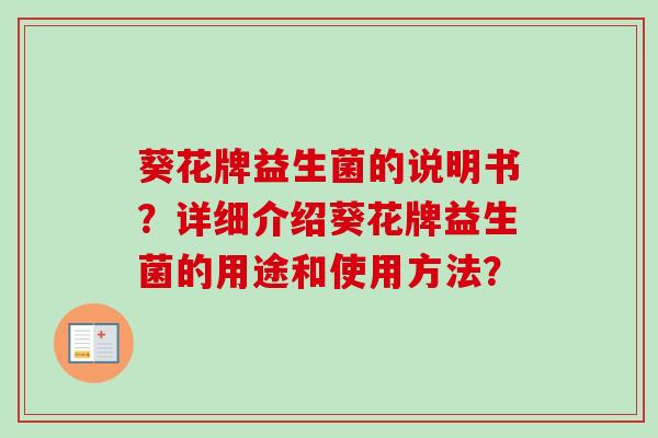 葵花牌益生菌的说明书？详细介绍葵花牌益生菌的用途和使用方法？