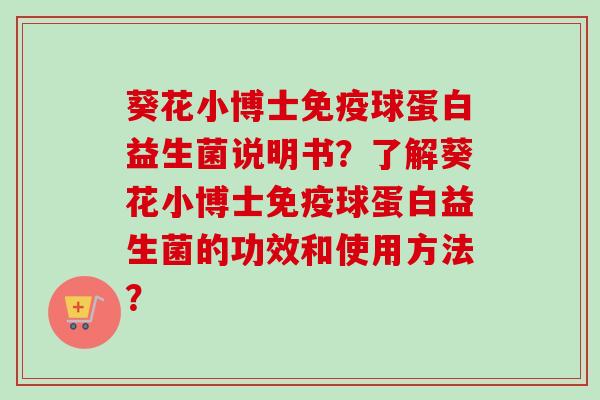 葵花小博士球蛋白益生菌说明书？了解葵花小博士球蛋白益生菌的功效和使用方法？
