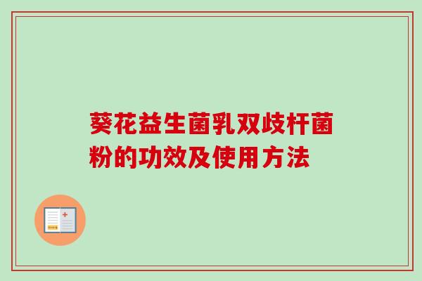 葵花益生菌乳双歧杆菌粉的功效及使用方法