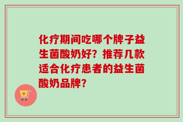 期间吃哪个牌子益生菌酸奶好？推荐几款适合患者的益生菌酸奶品牌？