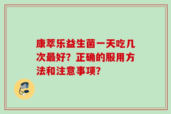 康萃乐益生菌一天吃几次好？正确的服用方法和注意事项？