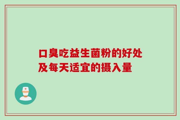 吃益生菌粉的好处及每天适宜的摄入量 吃益生菌粉的好处及每天适宜的摄入量