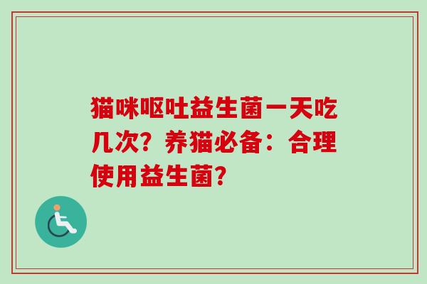 猫咪益生菌一天吃几次?养猫必备:合理使用益生菌? 猫咪益生菌一天吃几次?养猫必备:合理使用益生菌?