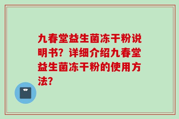 九春堂益生菌冻干粉说明书？详细介绍九春堂益生菌冻干粉的使用方法？