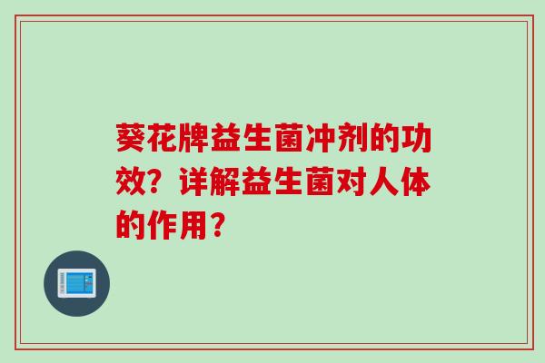 葵花牌益生菌冲剂的功效？详解益生菌对人体的作用？