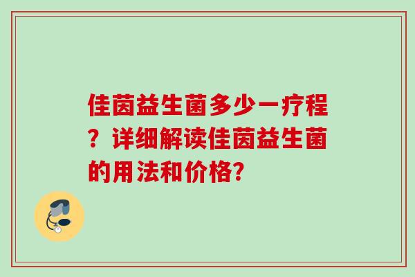 佳茵益生菌多少一疗程？详细解读佳茵益生菌的用法和价格？