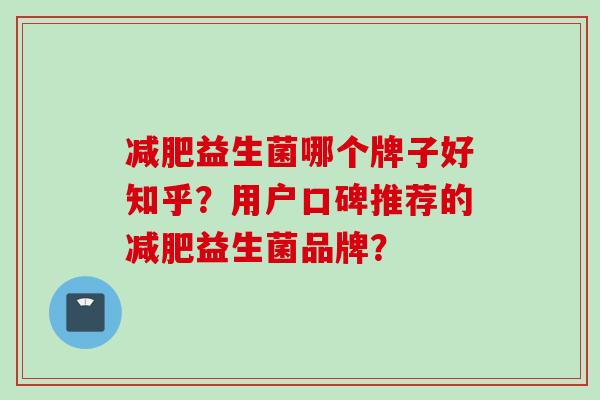 益生菌哪个牌子好知乎？用户口碑推荐的益生菌品牌？