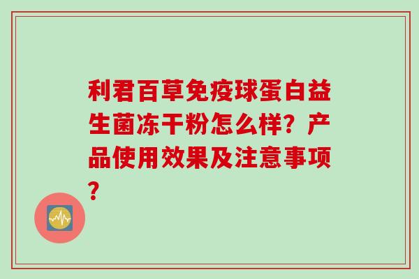 利君百草球蛋白益生菌冻干粉怎么样？产品使用效果及注意事项？
