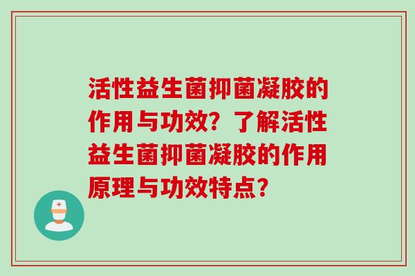 活性益生菌抑菌凝胶的作用与功效？了解活性益生菌抑菌凝胶的作用原理与功效特点？