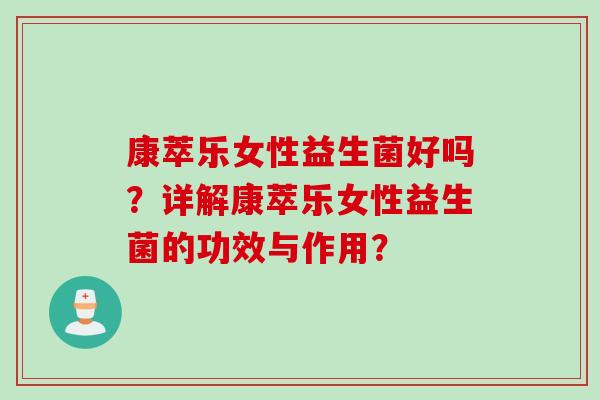 康萃乐女性益生菌好吗？详解康萃乐女性益生菌的功效与作用？