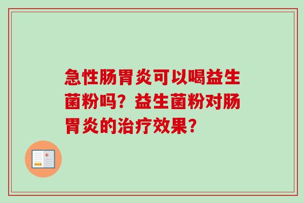 急性肠可以喝益生菌粉吗？益生菌粉对肠的效果？