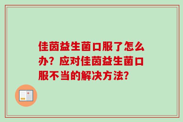 佳茵益生菌口服了怎么办？应对佳茵益生菌口服不当的解决方法？