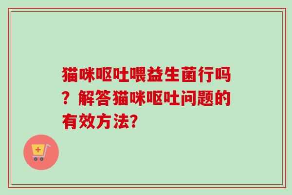 猫咪喂益生菌行吗？解答猫咪问题的有效方法？