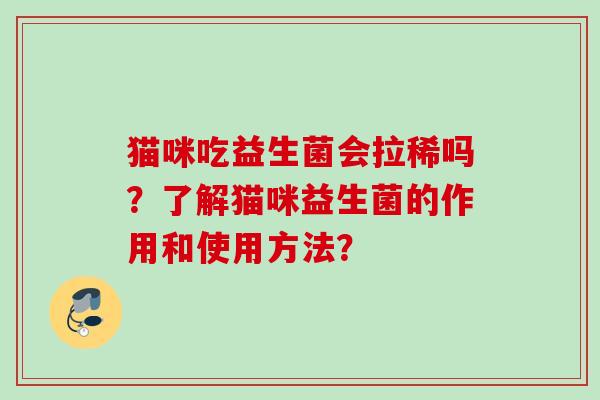 猫咪吃益生菌会拉稀吗？了解猫咪益生菌的作用和使用方法？