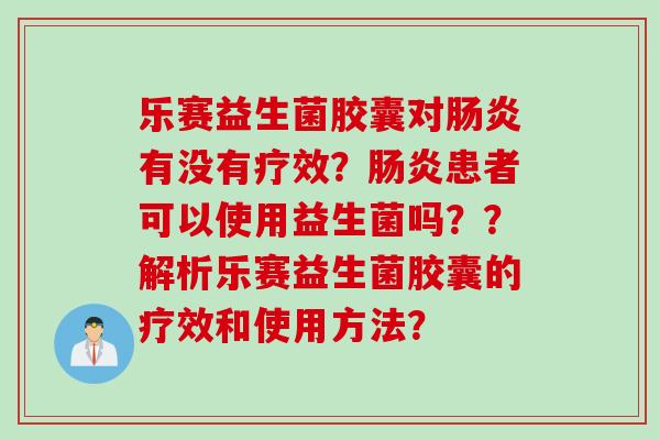 乐赛益生菌胶囊对有没有疗效？患者可以使用益生菌吗？？解析乐赛益生菌胶囊的疗效和使用方法？