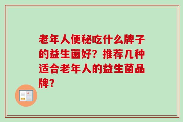 老年人吃什么牌子的益生菌好？推荐几种适合老年人的益生菌品牌？