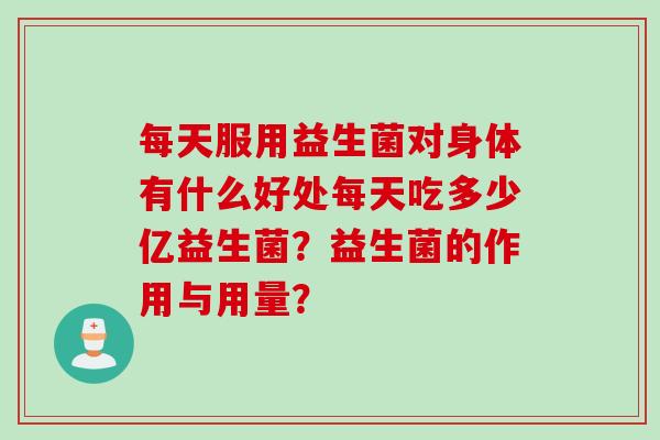 每天服用益生菌对身体有什么好处每天吃多少亿益生菌？益生菌的作用与用量？