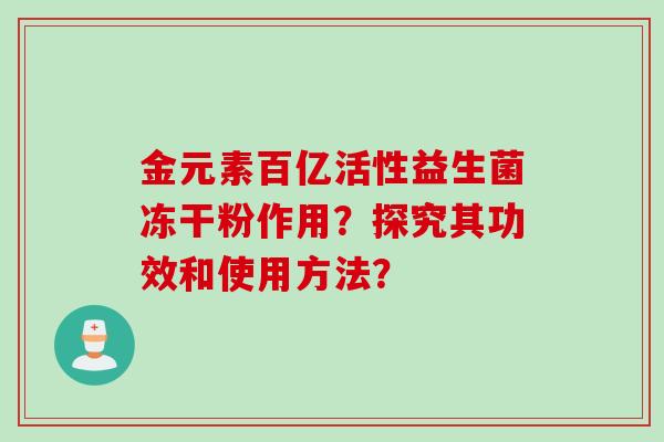 金元素百亿活性益生菌冻干粉作用？探究其功效和使用方法？