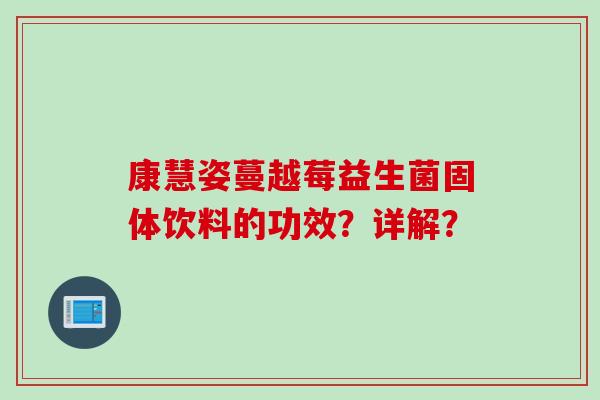 康慧姿蔓越莓益生菌固体饮料的功效？详解？