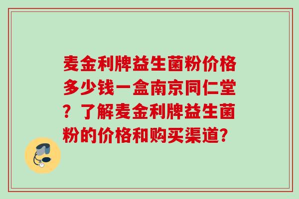 麦金利牌益生菌粉价格多少钱一盒南京同仁堂？了解麦金利牌益生菌粉的价格和购买渠道？