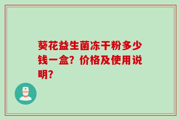 葵花益生菌冻干粉多少钱一盒？价格及使用说明？