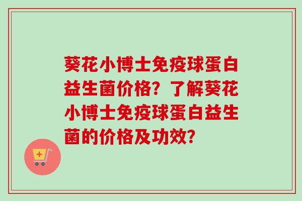 葵花小博士球蛋白益生菌价格？了解葵花小博士球蛋白益生菌的价格及功效？