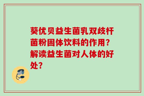 葵优贝益生菌乳双歧杆菌粉固体饮料的作用？解读益生菌对人体的好处？