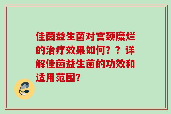 佳茵益生菌对宫颈糜烂的效果如何？？详解佳茵益生菌的功效和适用范围？
