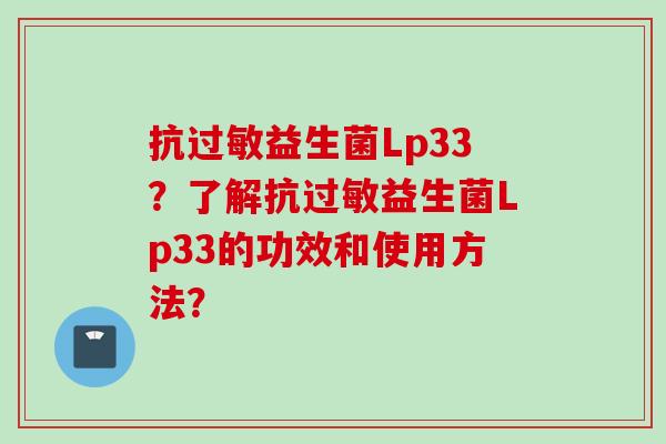 抗益生菌Lp33？了解抗益生菌Lp33的功效和使用方法？
