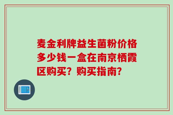 麦金利牌益生菌粉价格多少钱一盒在南京栖霞区购买？购买指南？