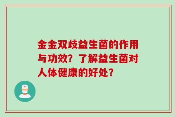 金金双歧益生菌的作用与功效？了解益生菌对人体健康的好处？