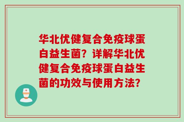 华北优健复合球蛋白益生菌？详解华北优健复合球蛋白益生菌的功效与使用方法？