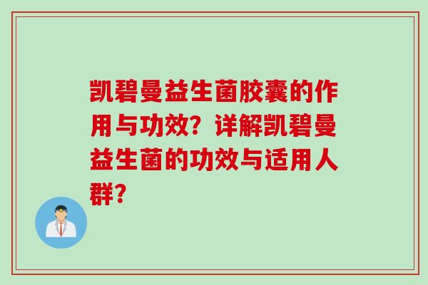 凯碧曼益生菌胶囊的作用与功效？详解凯碧曼益生菌的功效与适用人群？