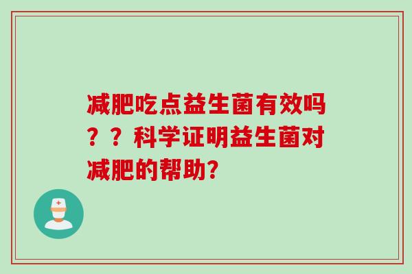 吃点益生菌有效吗？？科学证明益生菌对的帮助？