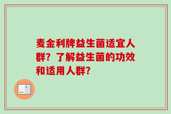 麦金利牌益生菌适宜人群?了解益生菌的功效和适用人群? 麦金利牌益生菌适宜人群?了解益生菌的功效和适用人群?