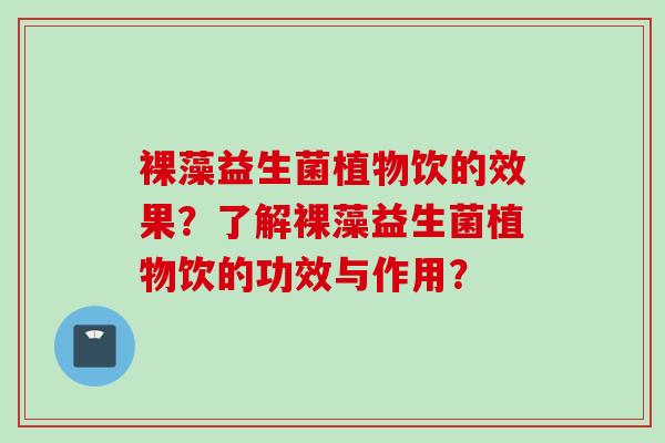 裸藻益生菌植物饮的效果？了解裸藻益生菌植物饮的功效与作用？