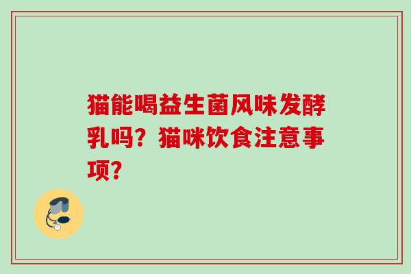 猫能喝益生菌风味发酵乳吗？猫咪饮食注意事项？