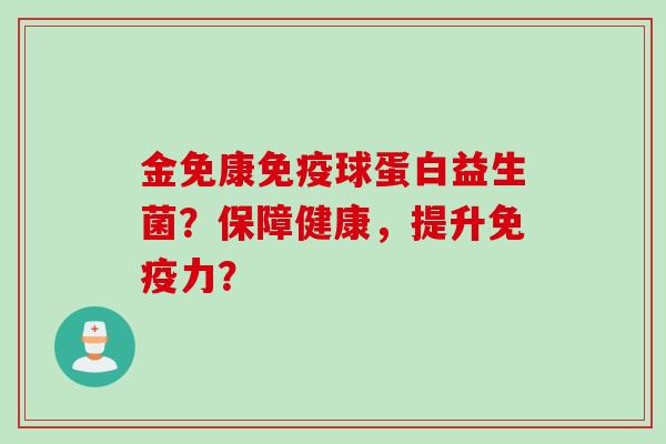 金免康球蛋白益生菌？保障健康，提升力？