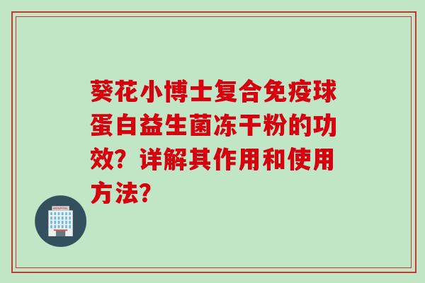葵花小博士复合球蛋白益生菌冻干粉的功效？详解其作用和使用方法？